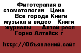 Фитотерапия в стоматологии › Цена ­ 479 - Все города Книги, музыка и видео » Книги, журналы   . Алтай респ.,Горно-Алтайск г.